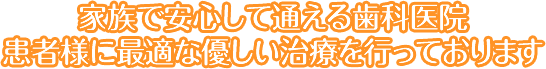 家族で安心して通える歯科医院患者様に最適な優しい治療を行っております